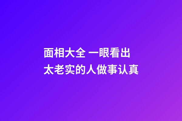 面相大全 一眼看出太老实的人做事认真